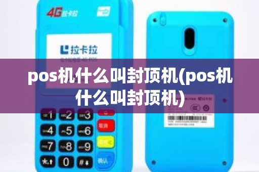 pos机什么叫封顶机(pos机什么叫封顶机)