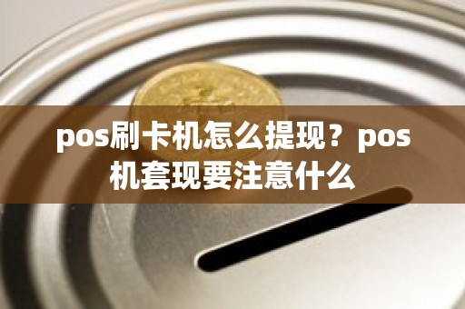 pos刷卡机怎么提现？pos机套现要注意什么