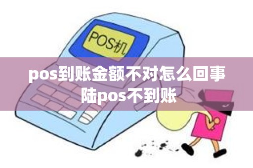 pos到账金额不对怎么回事 陆pos不到账