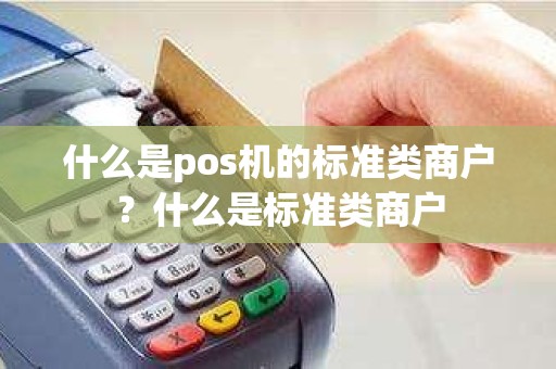 什么是pos机的标准类商户？什么是标准类商户
