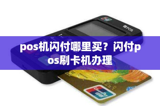 pos机闪付哪里买？闪付pos刷卡机办理