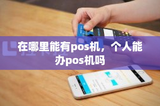 在哪里能有pos机，个人能办pos机吗