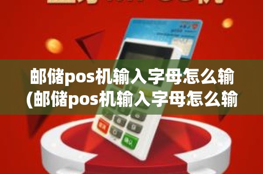 邮储pos机输入字母怎么输(邮储pos机输入字母怎么输)