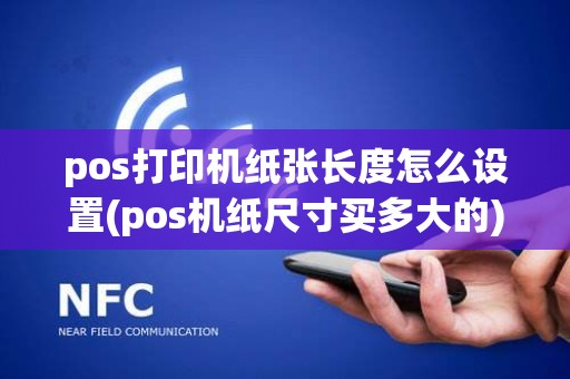pos打印机纸张长度怎么设置(pos机纸尺寸买多大的)