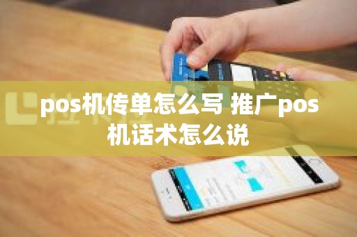 pos机传单怎么写 推广pos机话术怎么说