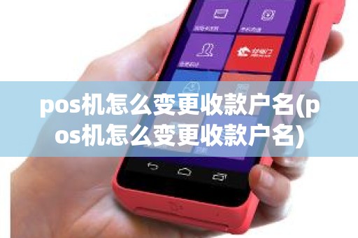 pos机怎么变更收款户名(pos机怎么变更收款户名)