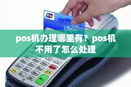 pos机办理哪里有？pos机不用了怎么处理