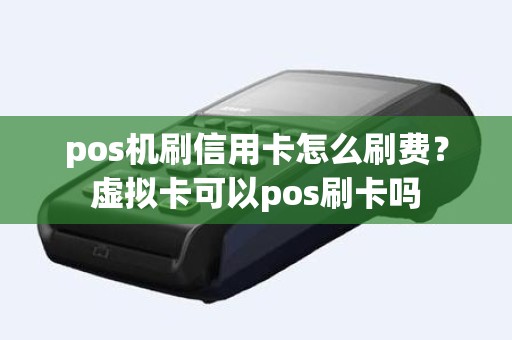 pos机刷信用卡怎么刷费？虚拟卡可以pos刷卡吗