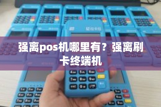 强离pos机哪里有？强离刷卡终端机