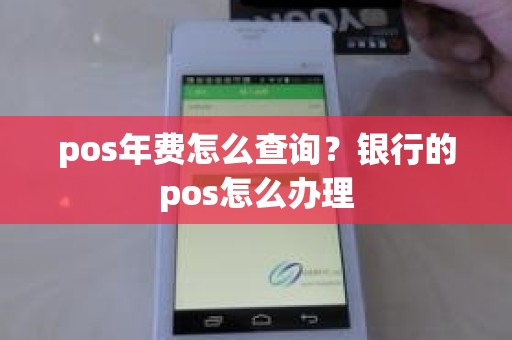 pos年费怎么查询？银行的pos怎么办理