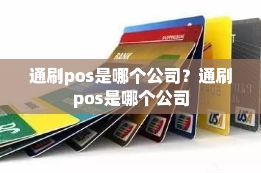 通刷pos是哪个公司？通刷pos是哪个公司