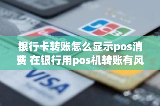 银行卡转账怎么显示pos消费 在银行用pos机转账有风险吗