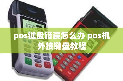 pos键盘错误怎么办 pos机外接键盘教程