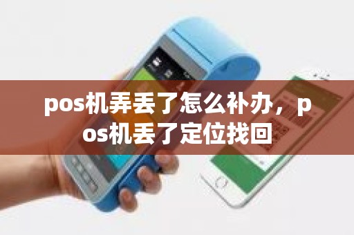 pos机弄丢了怎么补办，pos机丢了定位找回