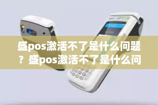 盛pos激活不了是什么问题？盛pos激活不了是什么问题