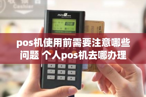 pos机使用前需要注意哪些问题 个人pos机去哪办理