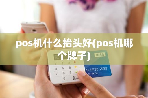 pos机什么抬头好(pos机哪个牌子)