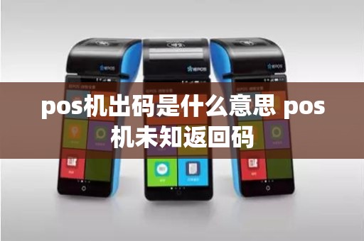 pos机出码是什么意思 pos机未知返回码