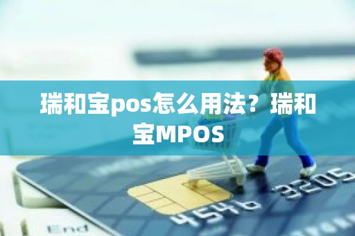瑞和宝pos怎么用法？瑞和宝MPOS