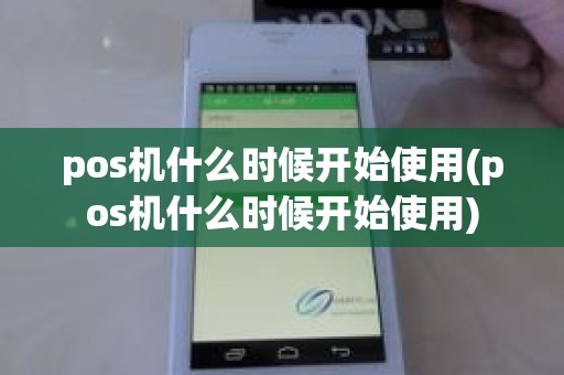 pos机什么时候开始使用(pos机什么时候开始使用)