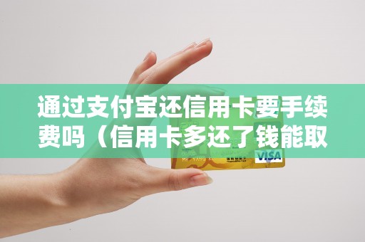 通过支付宝还信用卡要手续费吗（信用卡多还了钱能取出来吗）