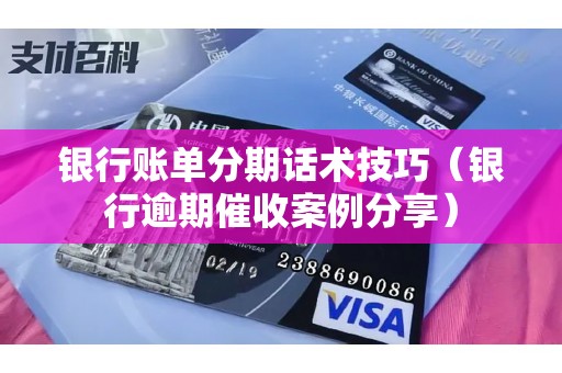 银行账单分期话术技巧（银行逾期催收案例分享）