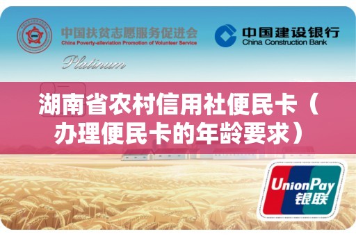 湖南省农村信用社便民卡（办理便民卡的年龄要求）