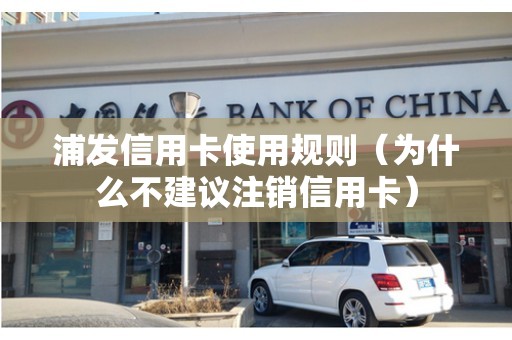 浦发信用卡使用规则（为什么不建议注销信用卡）