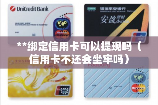 **绑定信用卡可以提现吗（信用卡不还会坐牢吗）