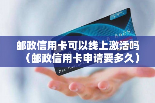 邮政信用卡可以线上激活吗（邮政信用卡申请要多久）