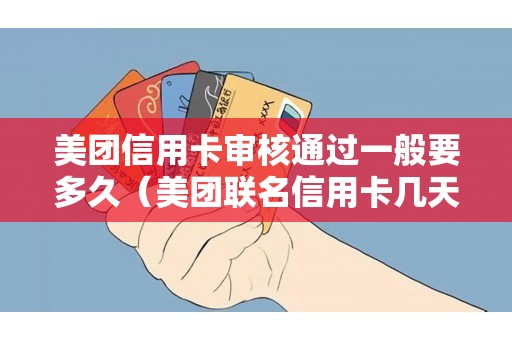 美团信用卡审核通过一般要多久（美团联名信用卡几天出卡）