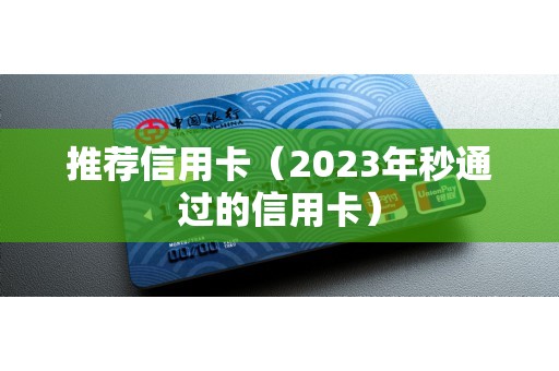 推荐信用卡（2023年秒通过的信用卡）