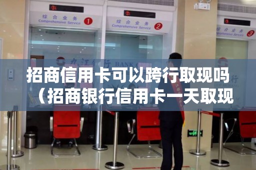 招商信用卡可以跨行取现吗（招商银行信用卡一天取现额度）