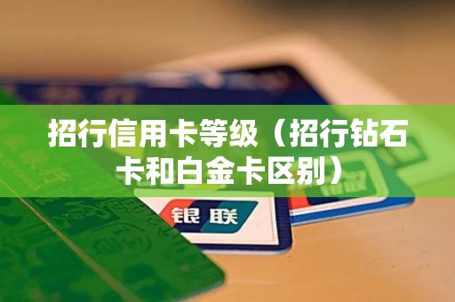 招行信用卡等级（招行钻石卡和白金卡区别）