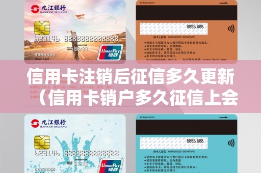 信用卡注销后征信多久更新（信用卡销户多久征信上会消失）