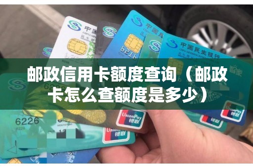 邮政信用卡额度查询（邮政卡怎么查额度是多少）