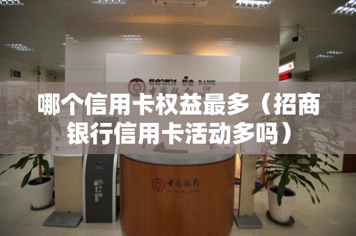 哪个信用卡权益最多（招商银行信用卡活动多吗）