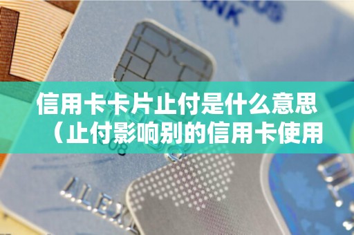 信用卡卡片止付是什么意思（止付影响别的信用卡使用吗）