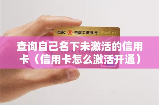查询自己名下未激活的信用卡（信用卡怎么激活开通）