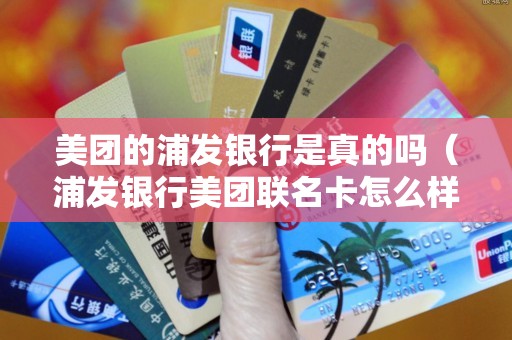 美团的浦发银行是真的吗（浦发银行美团联名卡怎么样）