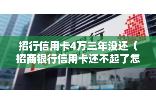 招行信用卡4万三年没还（招商银行信用卡还不起了怎么协商）