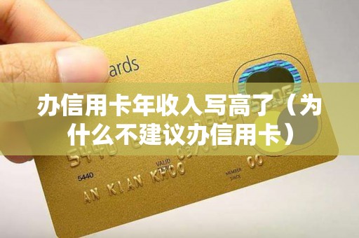 办信用卡年收入写高了（为什么不建议办信用卡）