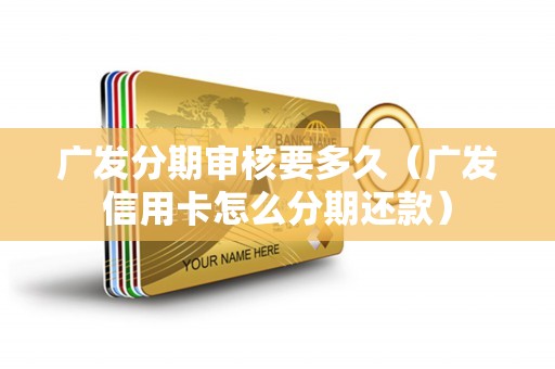 广发分期审核要多久（广发信用卡怎么分期还款）
