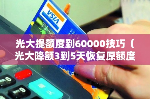 光大提额度到60000技巧（光大降额3到5天恢复原额度）