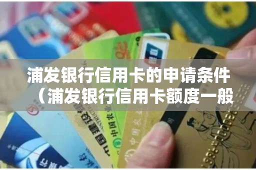 浦发银行信用卡的申请条件（浦发银行信用卡额度一般多少）