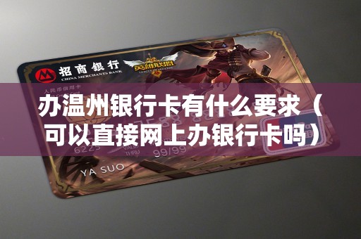 办温州银行卡有什么要求（可以直接网上办银行卡吗）