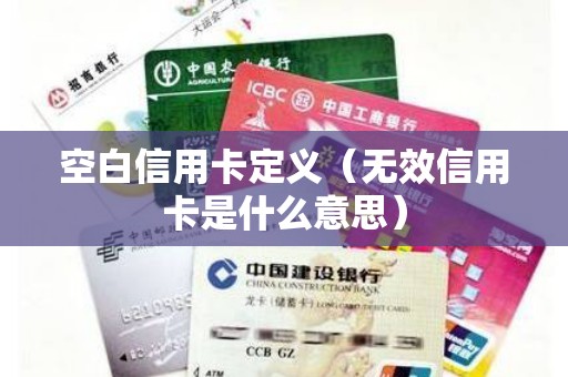 空白信用卡定义（无效信用卡是什么意思）