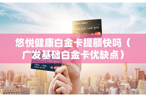 悠悦健康白金卡提额快吗（广发基础白金卡优缺点）