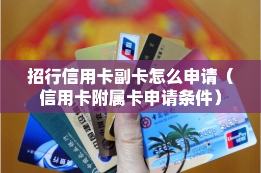 招行信用卡副卡怎么申请（信用卡附属卡申请条件）