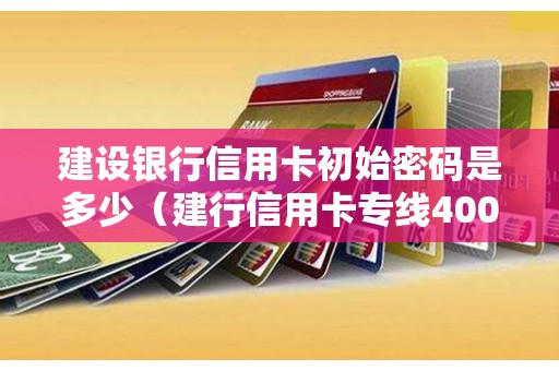 建设银行信用卡初始密码是多少（建行信用卡专线400）